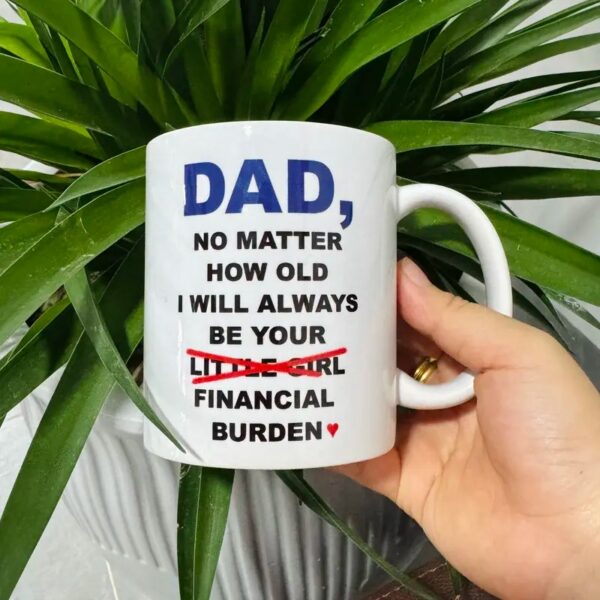 Dad No Matter How Old I Will Always Be Your Financial Burden Mug, Funny Cup For Dad, Fathers Day 2025 Gift, Birthday Gifts Papa - Image 2