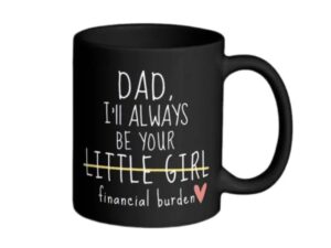 Dad I'll Always Be Your Little Girl Financial Burden, Fathers Day Gift, 11 15oz Ceramic Cup