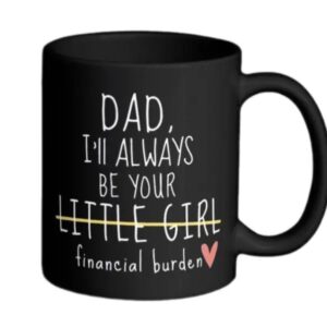 Dad I'll Always Be Your Little Girl Financial Burden, Fathers Day Gift, 11 15oz Ceramic Cup