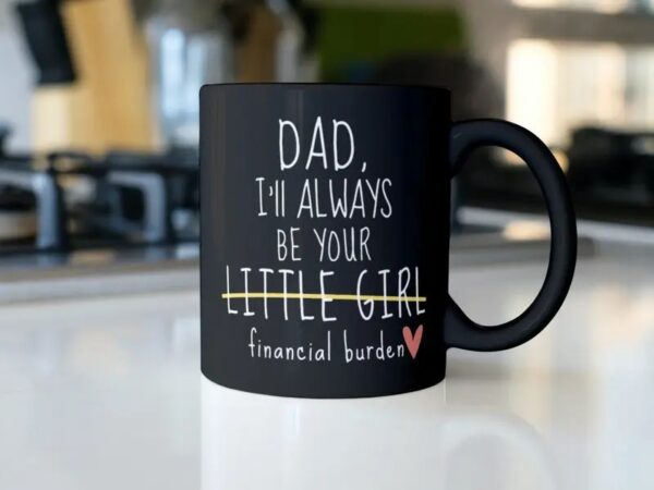 Dad I'll Always Be Your Little Girl Financial Burden, Fathers Day Gift, 11 15oz Ceramic Cup - Image 2