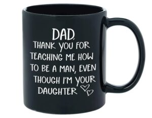 Dad Thank you For Teaching Me How To Be A Man Gifts for Dad From Daughter Ceramic Coffee Mug,11Oz- 15Oz
