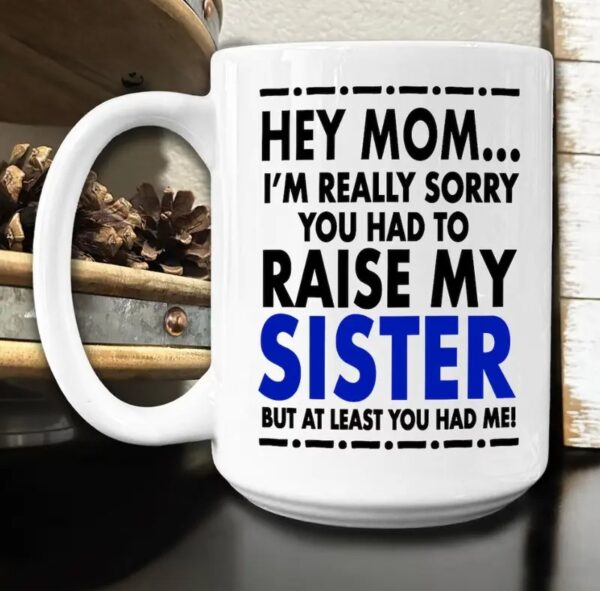 Hey Mom Mug - Sorry About My Sister Mug - Mother's Day Gift Mug - Image 2