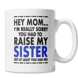Hey Mom Mug - Sorry About My Sister Mug - Mother's Day Gift Mug