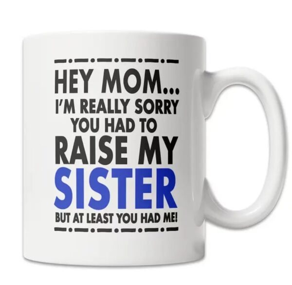Hey Mom Mug - Sorry About My Sister Mug - Mother's Day Gift Mug