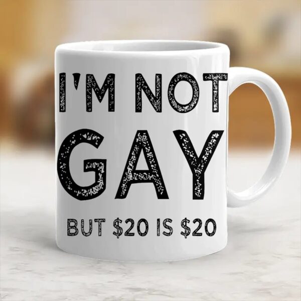 I'm Not Gay But 20$ Is 20$ Coffee Mug Funny Meme Joke Ceramic Mug Gift - Image 3