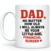 Dad No Matter How Old I Will Always Be Your Financial Burden Mug, Funny Dad Coffee Mug, Dad Mugs