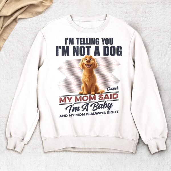 I'm Telling You I'm Not A Dog My Mom Said I'm A Baby - Personalized T Shirt - Sweatshirt - Hoodie