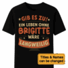 Custom Gib Es Zu Ein Leben Ohne Wäre Langweilig - Unisex T Shirt - Sweatshirt - Hoodie