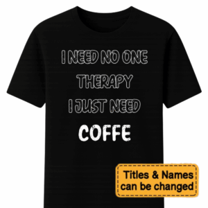 Custom I Need No One Therapy I Just Need Coffee – Personalized Unisex T Shirt – Sweatshirt – Hoodie