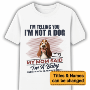 I'm Telling You I'm Not A Dog My Mom Said I'm A Baby - Personalized T Shirt - Sweatshirt - Hoodie