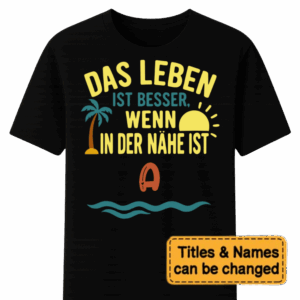 Custom Das Leben Ist Besser Wenn In Der Nähe Ist – Personalized Unisex T Shirt – Sweatshirt – Hoodie