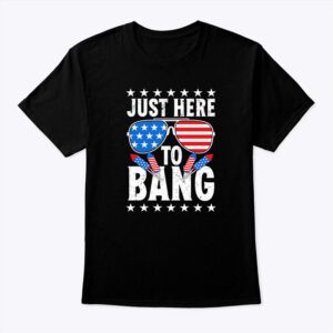 Just Here To Bang 4th Of July Tee Shirt