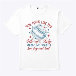 You Look Like The 4th Of July Makes Me Want A Hot Dog Real Bad T Shirt