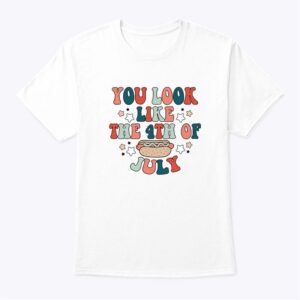 You Look Like The 4th Of July Makes Me Want A Hot Dog Tee Shirt